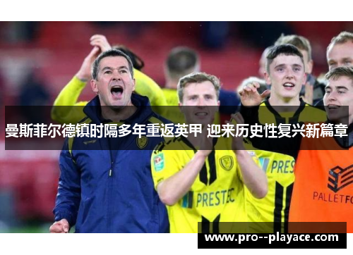 曼斯菲尔德镇时隔多年重返英甲 迎来历史性复兴新篇章