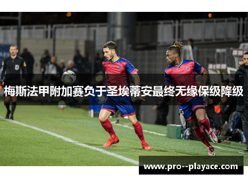 梅斯法甲附加赛负于圣埃蒂安最终无缘保级降级