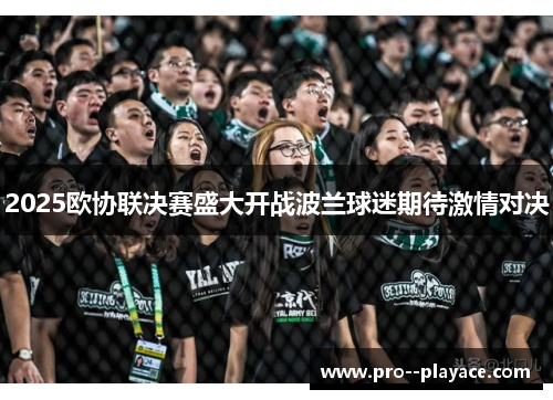 2025欧协联决赛盛大开战波兰球迷期待激情对决