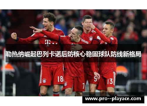 勒热纳崛起巴列卡诺后防核心稳固球队防线新格局