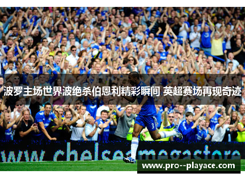 波罗主场世界波绝杀伯恩利精彩瞬间 英超赛场再现奇迹