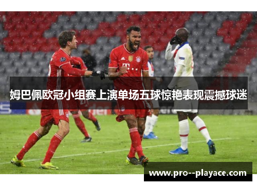 姆巴佩欧冠小组赛上演单场五球惊艳表现震撼球迷