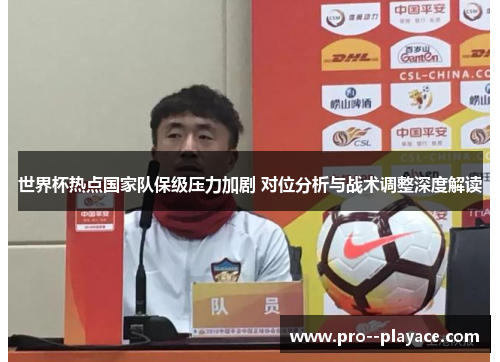 世界杯热点国家队保级压力加剧 对位分析与战术调整深度解读