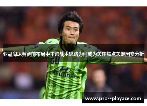 亚冠淘汰赛赛前布局中主帅战术思路为何成为关注焦点关键因素分析