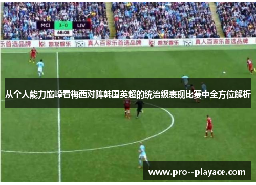 从个人能力巅峰看梅西对阵韩国英超的统治级表现比赛中全方位解析