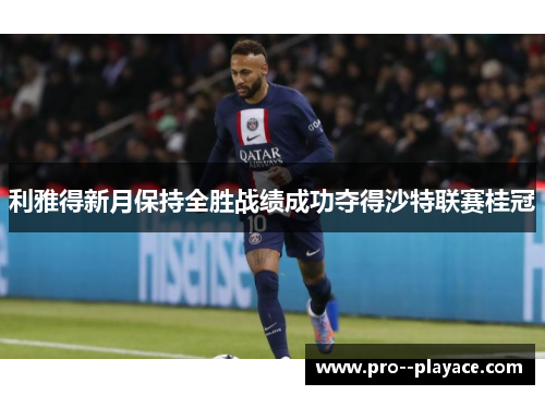 利雅得新月保持全胜战绩成功夺得沙特联赛桂冠