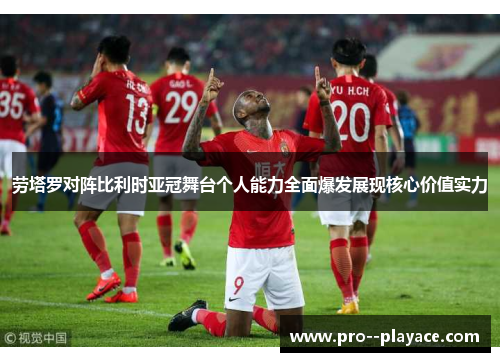 劳塔罗对阵比利时亚冠舞台个人能力全面爆发展现核心价值实力