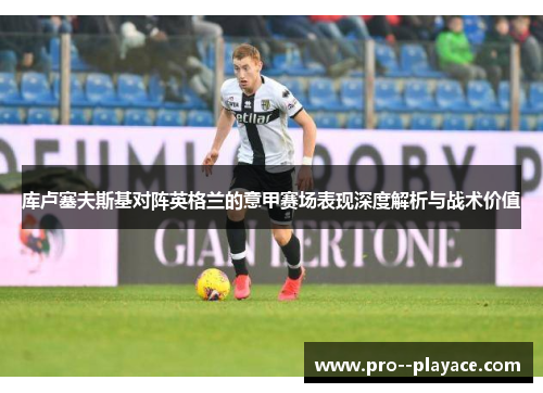 库卢塞夫斯基对阵英格兰的意甲赛场表现深度解析与战术价值