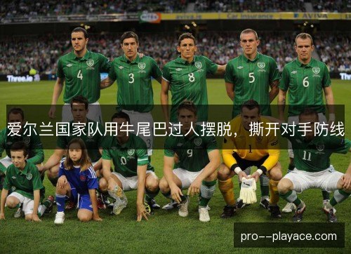 爱尔兰国家队用牛尾巴过人摆脱，撕开对手防线