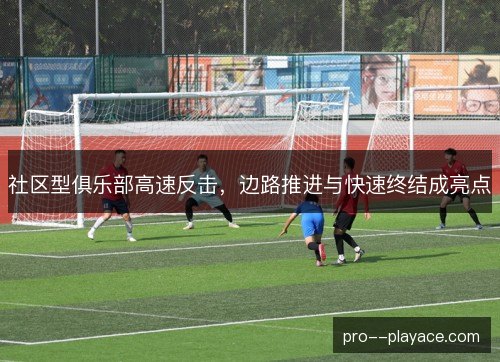 社区型俱乐部高速反击，边路推进与快速终结成亮点